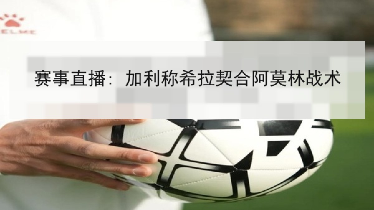 赛事直播: 加利称希拉契合阿莫林战术